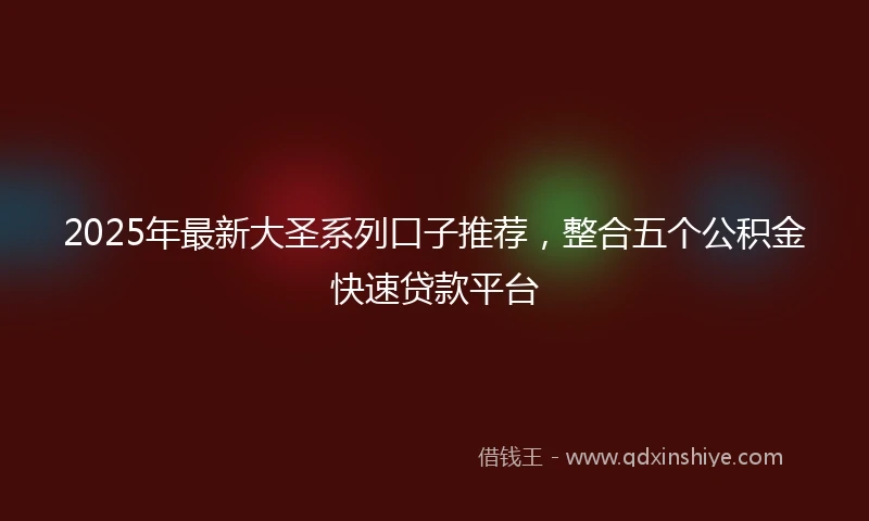 2025年最新大圣系列口子推荐，整合五个公积金快速贷款平台