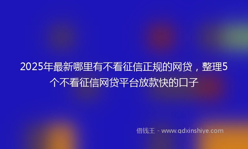 2025年最新哪里有不看征信正规的网贷，整理5个不看征信网贷平台放款快的口子