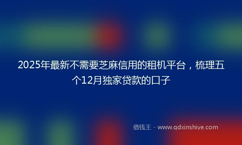 2025年最新不需要芝麻信用的租机平台，梳理五个12月独家贷款的口子