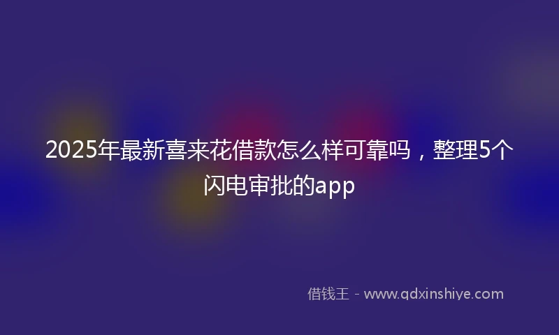 2025年最新喜来花借款怎么样可靠吗，整理5个闪电审批的app