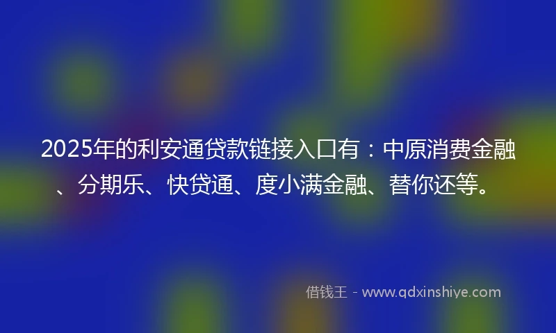 2025年的利安通贷款链接入口有：中原消费金融、分期乐、快贷通、度小满金融、替你还等。