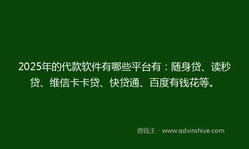 2025年的代款软件有哪些平台有：随身贷、读秒贷、维信卡卡贷、快贷通、百度有钱花等。