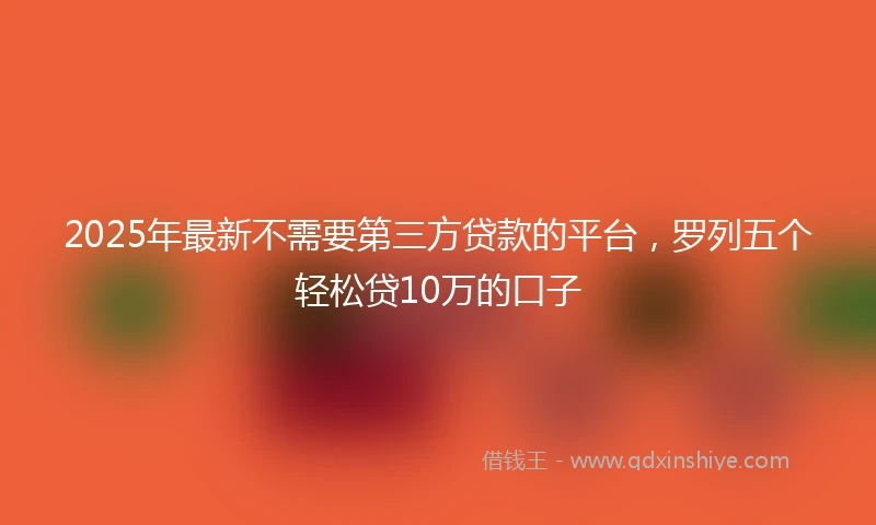 2025年最新不需要第三方贷款的平台，罗列五个轻松贷10万的口子