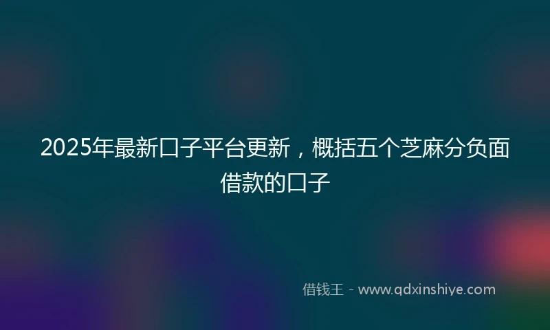 2025年最新口子平台更新，概括五个芝麻分负面借款的口子
