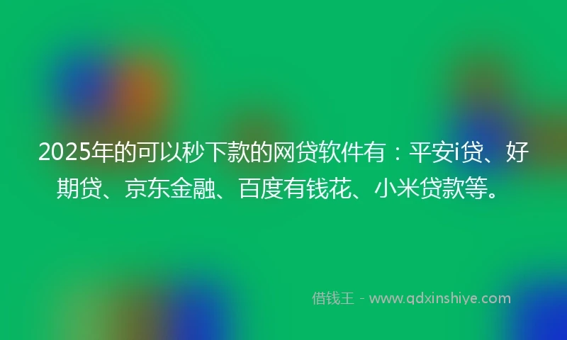 2025年的可以秒下款的网贷软件有：平安i贷、好期贷、京东金融、百度有钱花、小米贷款等。