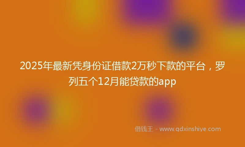 2025年最新凭身份证借款2万秒下款的平台，罗列五个12月能贷款的app