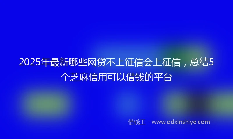 2025年最新哪些网贷不上征信会上征信，总结5个芝麻信用可以借钱的平台