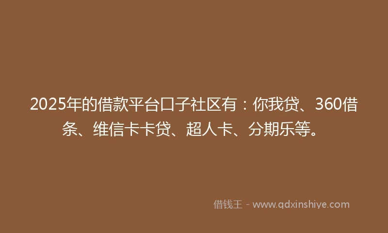 2025年的借款平台口子社区有：你我贷、360借条、维信卡卡贷、超人卡、分期乐等。