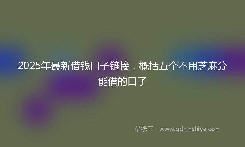 2025年最新借钱口子链接，概括五个不用芝麻分能借的口子