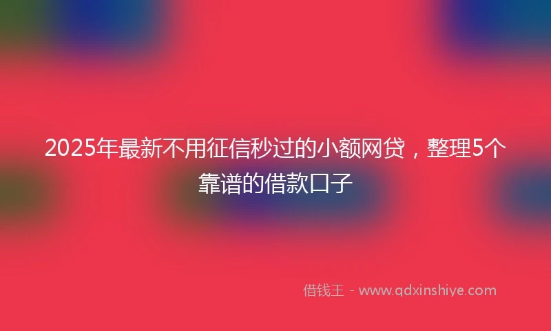 2025年最新不用征信秒过的小额网贷，整理5个靠谱的借款口子
