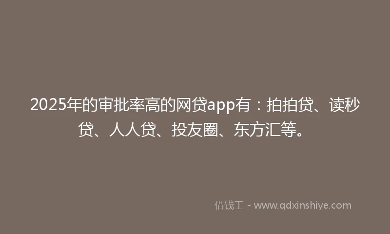 2025年的审批率高的网贷app有：拍拍贷、读秒贷、人人贷、投友圈、东方汇等。