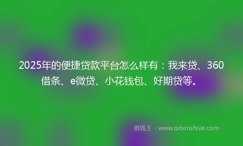 2025年的便捷贷款平台怎么样有：我来贷、360借条、e微贷、小花钱包、好期贷等。