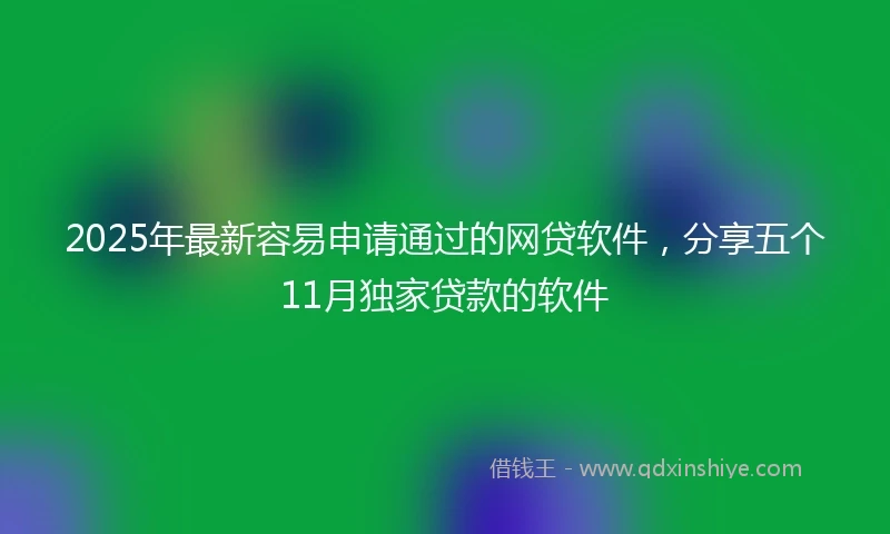 2025年最新容易申请通过的网贷软件，分享五个11月独家贷款的软件