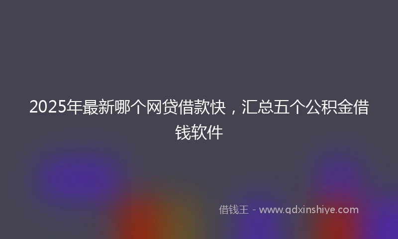 2025年最新哪个网贷借款快，汇总五个公积金借钱软件