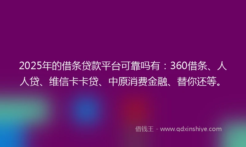 2025年的借条贷款平台可靠吗有：360借条、人人贷、维信卡卡贷、中原消费金融、替你还等。