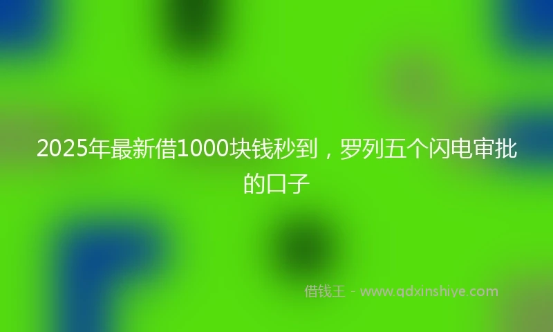 2025年最新借1000块钱秒到，罗列五个闪电审批的口子