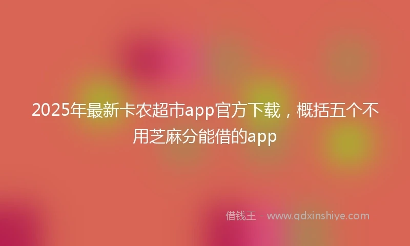 2025年最新卡农超市app官方下载，概括五个不用芝麻分能借的app