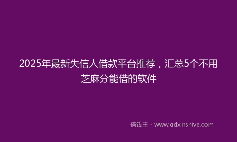 2025年最新失信人借款平台推荐,汇总5个不用芝麻分能借的软件