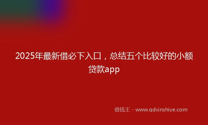 2025年最新借必下入口，总结五个比较好的小额贷款app