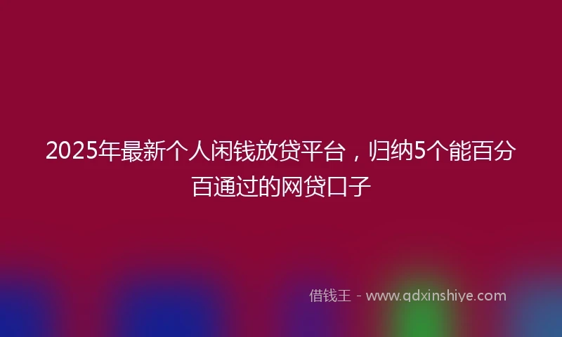 2025年最新个人闲钱放贷平台，归纳5个能百分百通过的网贷口子
