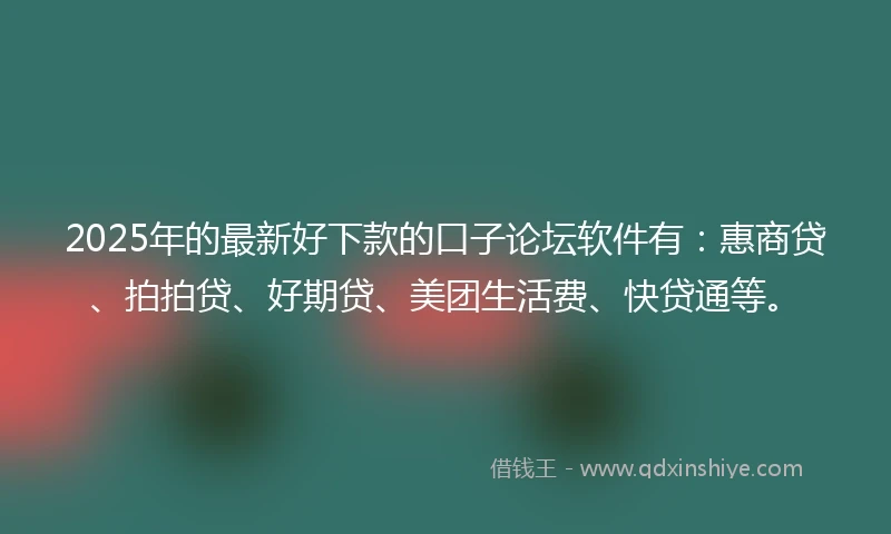 2025年的最新好下款的口子论坛软件有：惠商贷、拍拍贷、好期贷、美团生活费、快贷通等。