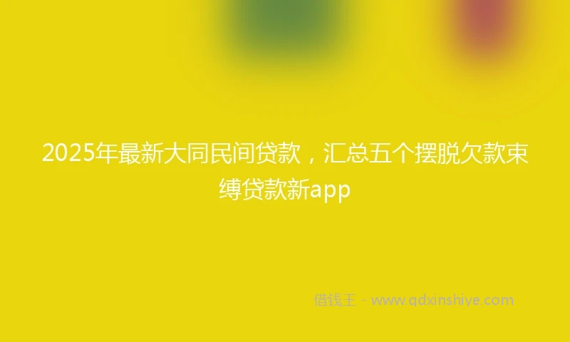 2025年最新大同民间贷款,汇总五个摆脱欠款束缚贷款新app