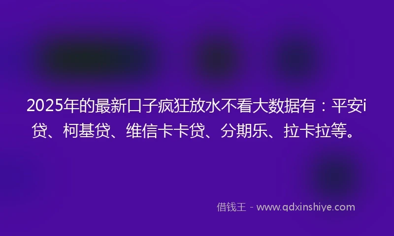 2025年的最新口子疯狂放水不看大数据有：平安i贷、柯基贷、维信卡卡贷、分期乐、拉卡拉等。