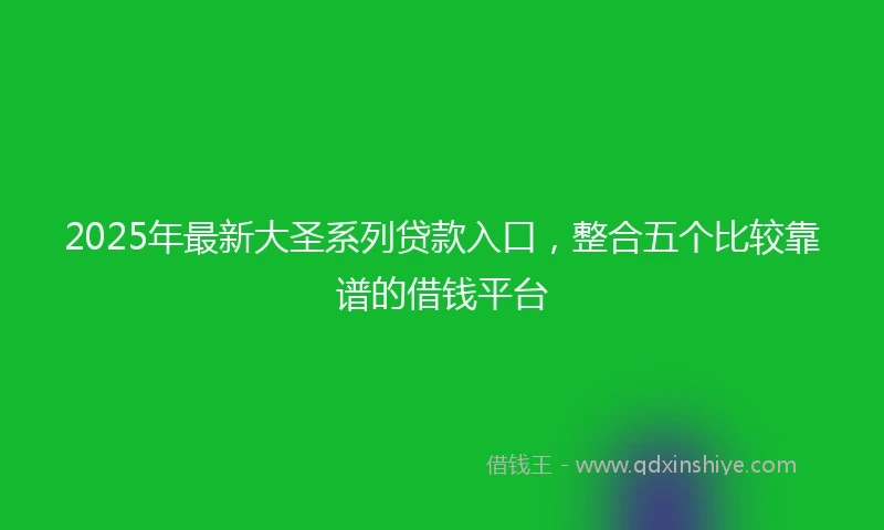 2025年最新大圣系列贷款入口，整合五个比较靠谱的借钱平台