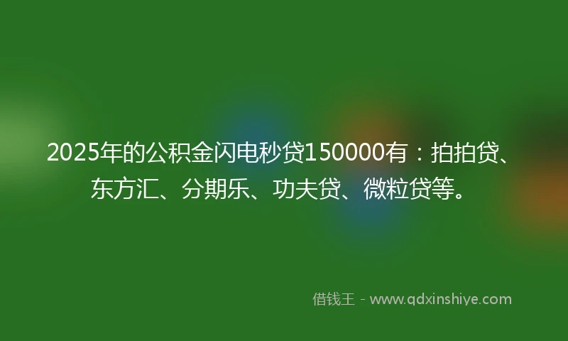 2025年的公积金闪电秒贷150000有：拍拍贷、东方汇、分期乐、功夫贷、微粒贷等。