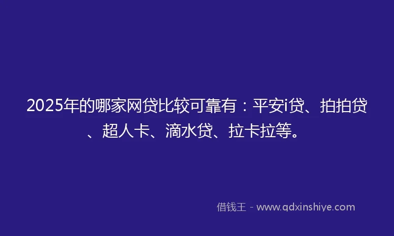 2025年的哪家网贷比较可靠有：平安i贷、拍拍贷、超人卡、滴水贷、拉卡拉等。