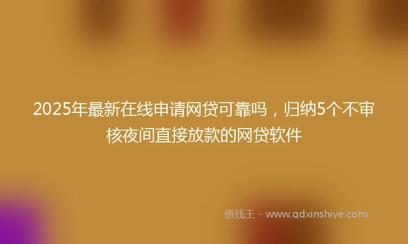 2025年最新在线申请网贷可靠吗，归纳5个不审核夜间直接放款的网贷软件