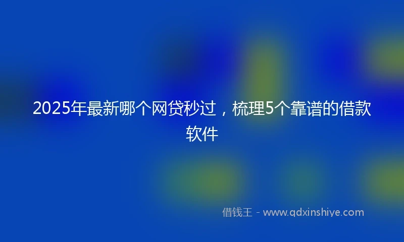 2025年最新哪个网贷秒过，梳理5个靠谱的借款软件