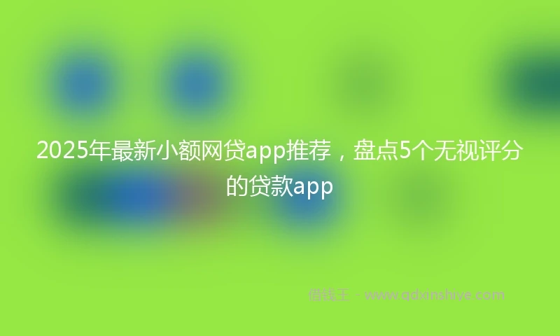 2025年最新小额网贷app推荐，盘点5个无视评分的贷款app