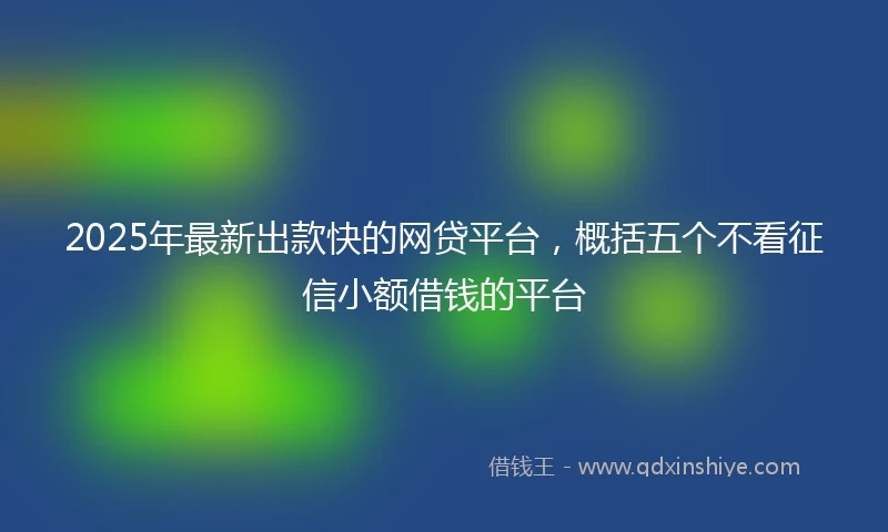 2025年最新出款快的网贷平台，概括五个不看征信小额借钱的平台