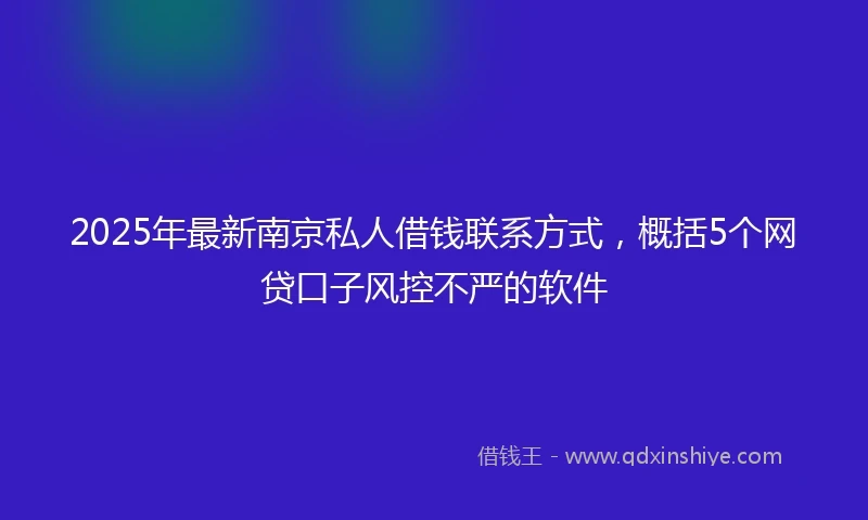 2025年最新南京私人借钱联系方式，概括5个网贷口子风控不严的软件