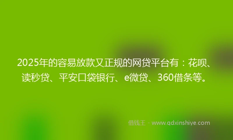 2025年的容易放款又正规的网贷平台有：花呗、读秒贷、平安口袋银行、e微贷、360借条等。