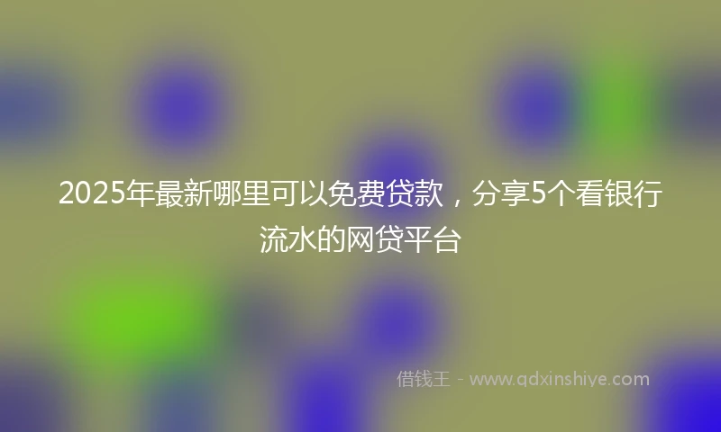 2025年最新哪里可以免费贷款，分享5个看银行流水的网贷平台