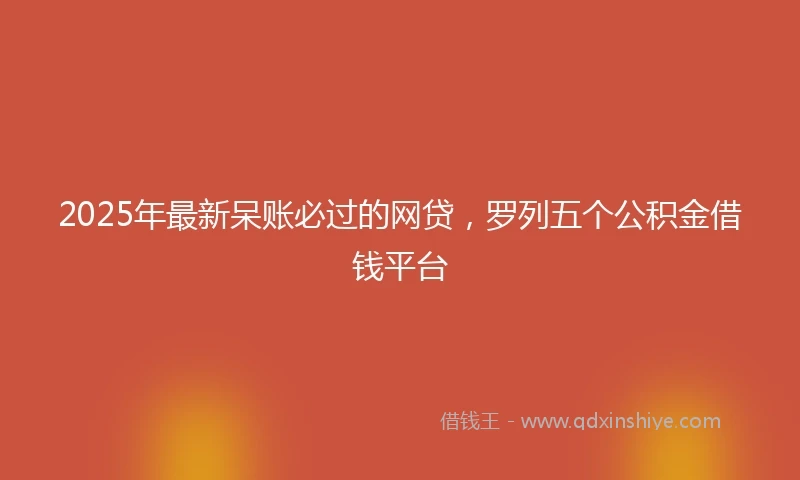2025年最新呆账必过的网贷，罗列五个公积金借钱平台