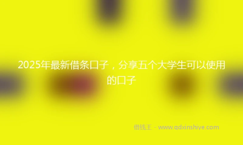 2025年最新借条口子，分享五个大学生可以使用的口子