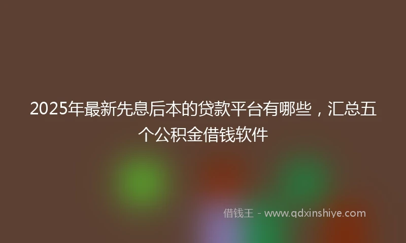 2025年最新先息后本的贷款平台有哪些，汇总五个公积金借钱软件