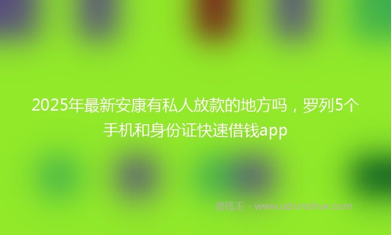2025年最新安康有私人放款的地方吗，罗列5个手机和身份证快速借钱app