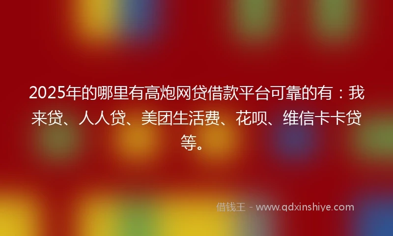 2025年的哪里有高炮网贷借款平台可靠的有：我来贷、人人贷、美团生活费、花呗、维信卡卡贷等。