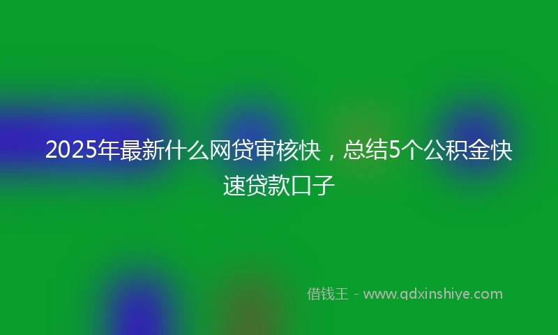 2025年最新什么网贷审核快，总结5个公积金快速贷款口子