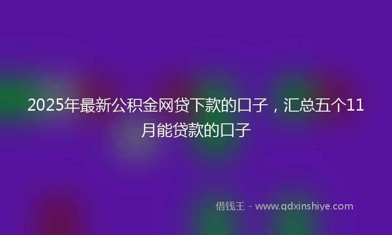 2025年最新公积金网贷下款的口子，汇总五个11月能贷款的口子