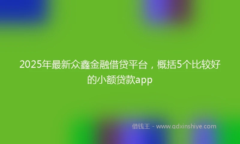 2025年最新众鑫金融借贷平台，概括5个比较好的小额贷款app