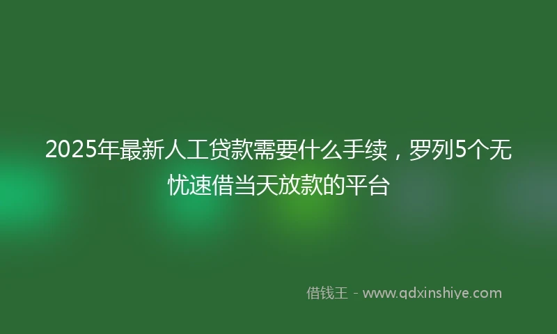 2025年最新人工贷款需要什么手续，罗列5个无忧速借当天放款的平台
