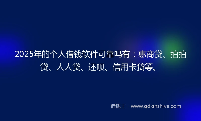2025年的个人借钱软件可靠吗有：惠商贷、拍拍贷、人人贷、还呗、信用卡贷等。