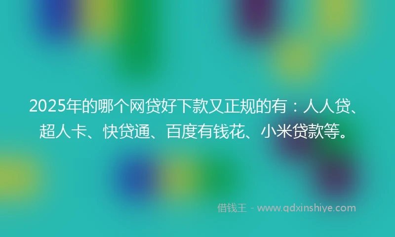 2025年的哪个网贷好下款又正规的有：人人贷、超人卡、快贷通、百度有钱花、小米贷款等。