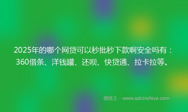 2025年的哪个网贷可以秒批秒下款啊安全吗有：360借条、洋钱罐、还呗、快贷通、拉卡拉等。