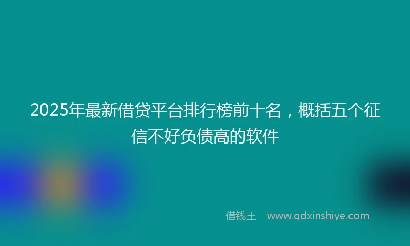2025年最新借贷平台排行榜前十名，概括五个征信不好负债高的软件